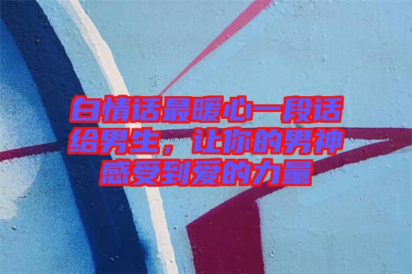 白情話最暖心一段話給男生,讓你的男神感受到愛(ài)的力量