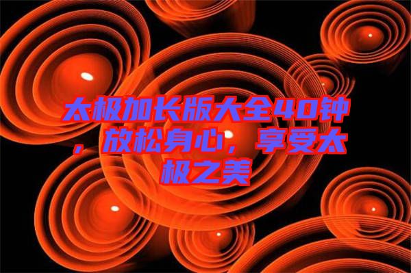 太極加長(zhǎng)版大全40鐘，放松身心，享受太極之美