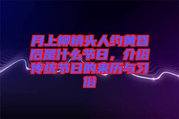 月上柳梢頭人約黃昏后是什么節日，介紹傳統節日的來歷與習俗
