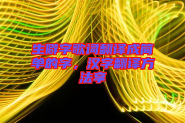 生僻字歌詞翻譯成簡單的字,漢字翻譯方法享