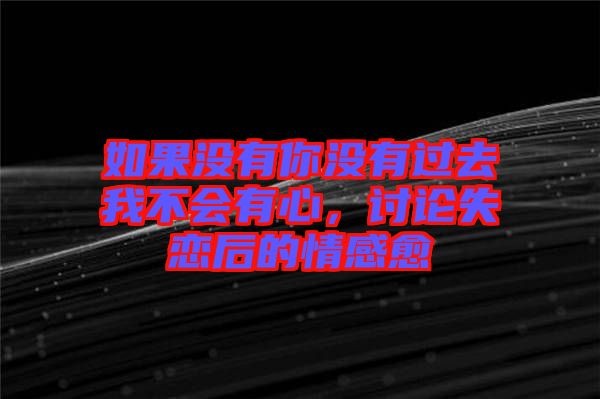 如果沒有你沒有過去我不會有心,討論失戀后的情感愈