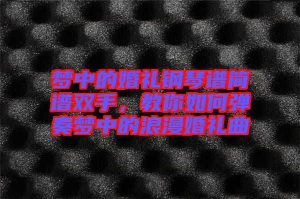 夢(mèng)中的婚禮鋼琴譜簡(jiǎn)譜雙手，教你如何彈奏夢(mèng)中的浪漫婚禮曲