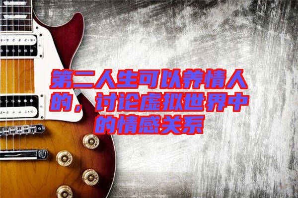 第二人生可以養(yǎng)情人的,討論虛擬世界中的情感關(guān)系