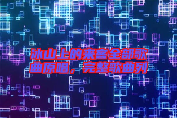冰山上的來客全部歌曲原唱,完整歌曲列