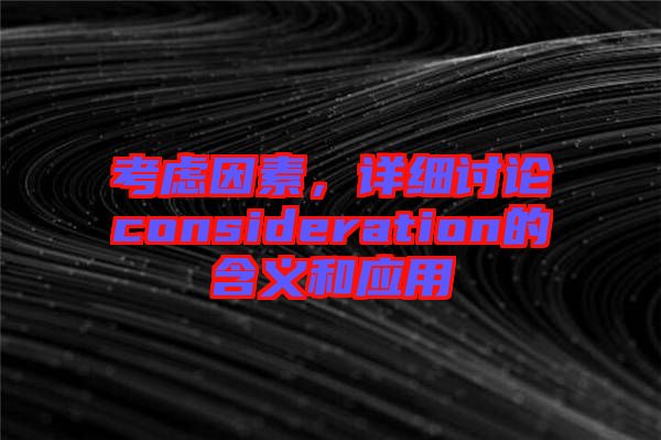 考慮因素,詳細討論consideration的含義和應用