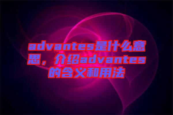 advantes是什么意思,介紹advantes的含義和用法