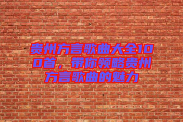 貴州方言歌曲大全100首,帶你領(lǐng)略貴州方言歌曲的魅力