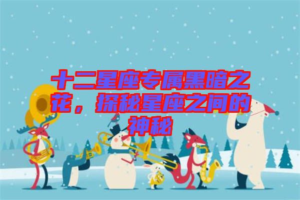 十二星座專屬黑暗之花,探秘星座之間的神秘