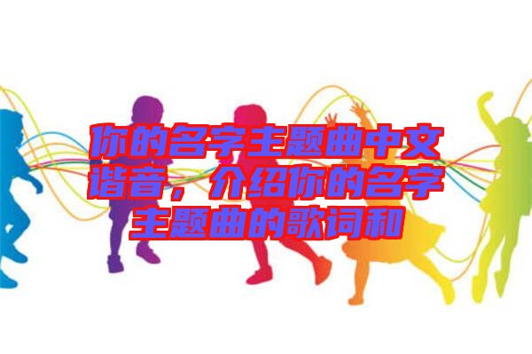 你的名字主題曲中文諧音，介紹你的名字主題曲的歌詞和
