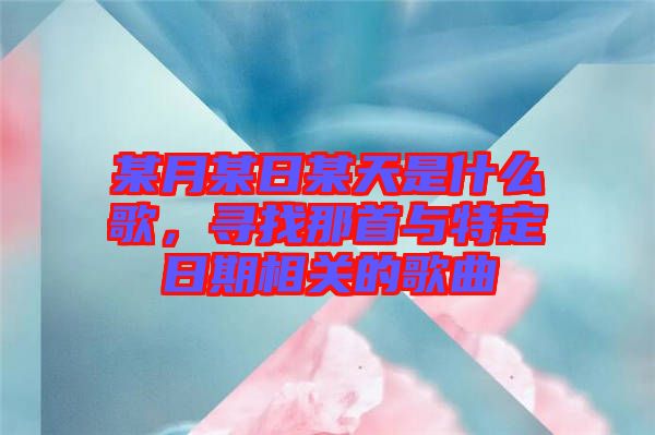 某月某日某天是什么歌，尋找那首與特定日期相關的歌曲