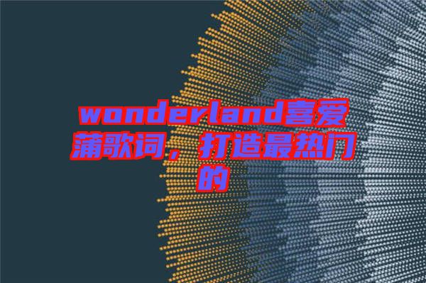 wonderland喜愛蒲歌詞，打造最熱門的