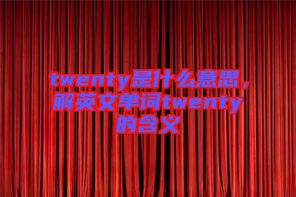twenty是什么意思，解英文單詞twenty的含義