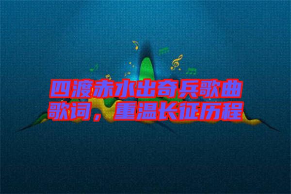 四渡赤水出奇兵歌曲歌詞,重溫長(zhǎng)征歷程