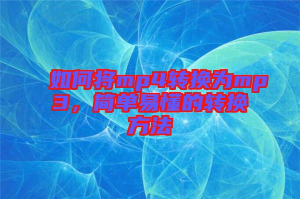 如何將mp4轉(zhuǎn)換為mp3，簡(jiǎn)單易懂的轉(zhuǎn)換方法