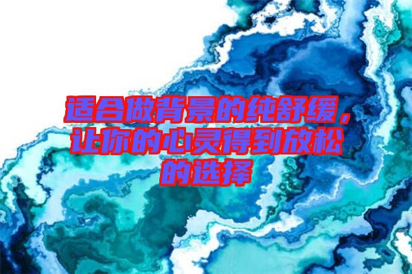 適合做背景的純舒緩,讓你的心靈得到放松的選擇