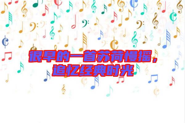 很早的一首蘇荷慢搖，追憶經(jīng)典時(shí)光