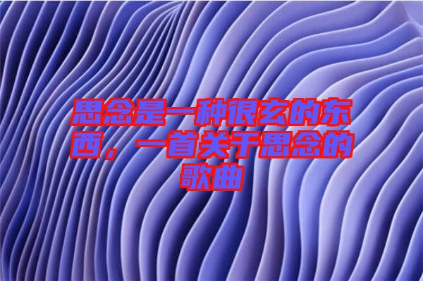 思念是一種很玄的東西，一首關于思念的歌曲