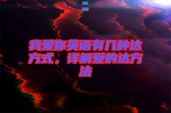 我愛你英語有幾種達(dá)方式,詳解愛的達(dá)方法