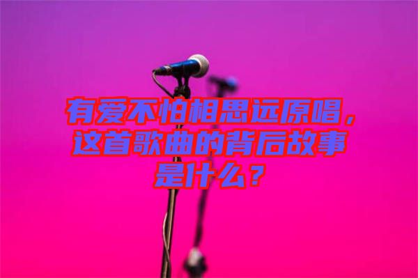 有愛不怕相思遠(yuǎn)原唱，這首歌曲的背后故事是什么？