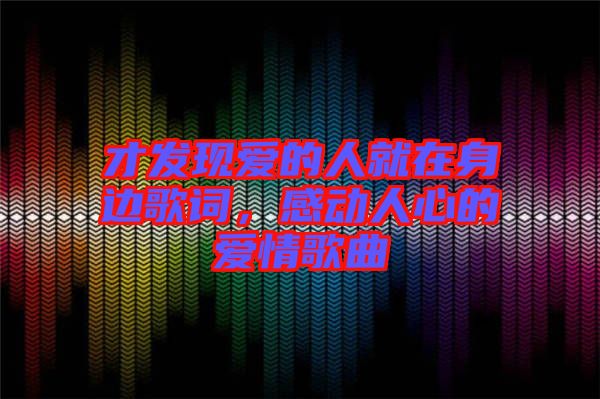 才發現愛的人就在身邊歌詞，感動人心的愛情歌曲