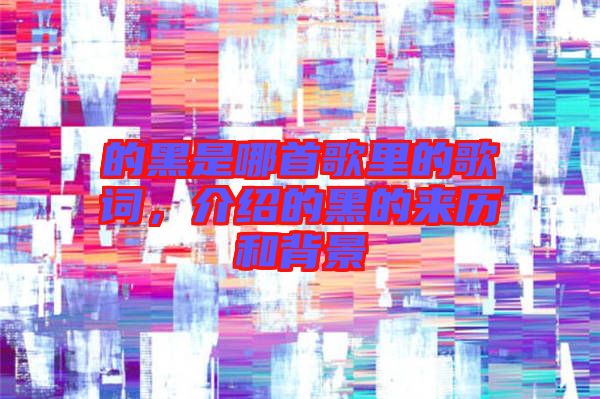 的黑是哪首歌里的歌詞,介紹的黑的來歷和背景