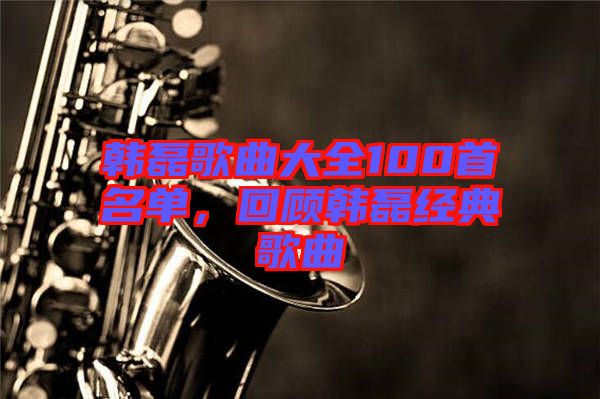 韓磊歌曲大全100首名單，回顧韓磊經典歌曲