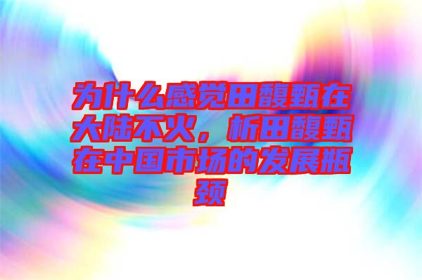 為什么感覺田馥甄在大陸不火,析田馥甄在中國市場的發(fā)展瓶頸