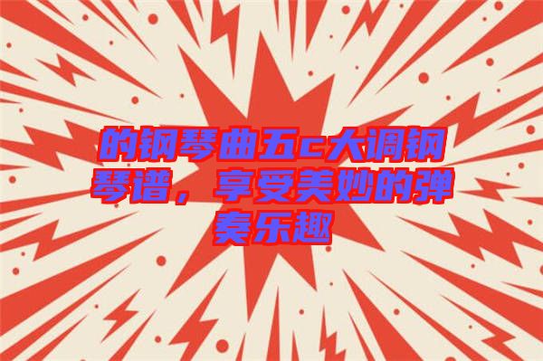 的鋼琴曲五c大調(diào)鋼琴譜,享受美妙的彈奏樂趣