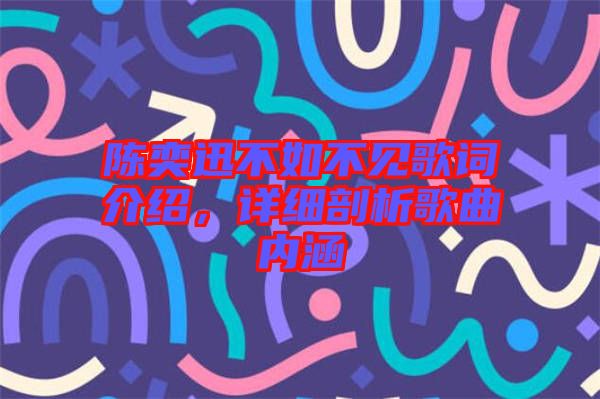 陳奕迅不如不見(jiàn)歌詞介紹，詳細(xì)剖析歌曲內(nèi)涵