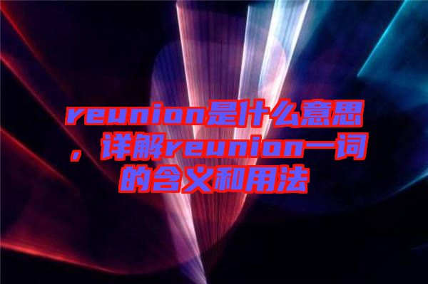 reunion是什么意思，詳解reunion一詞的含義和用法
