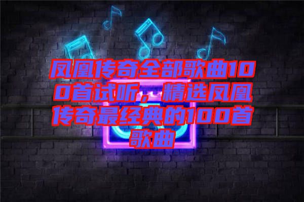 鳳凰傳奇全部歌曲100首試聽,精選鳳凰傳奇最經(jīng)典的100首歌曲