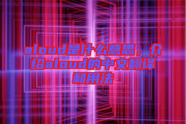 aloud是什么意思，介紹aloud的中文翻譯和用法