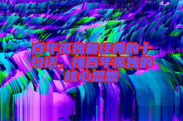 百年孤獨最經(jīng)典的十句話,懂百年孤獨的核心思想