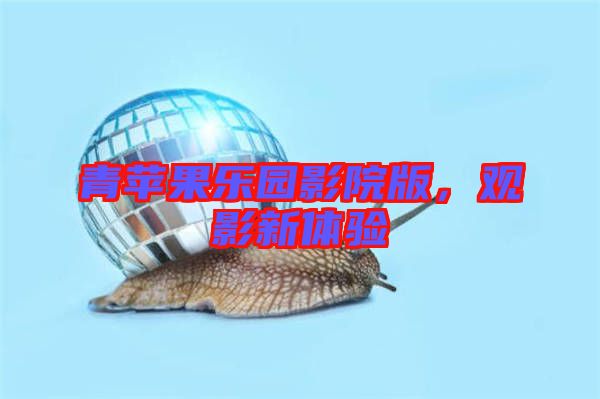 青蘋果樂園影院版,觀影新體驗