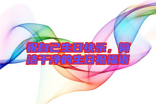祝自己生日快樂，簡潔干凈的生日祝福語