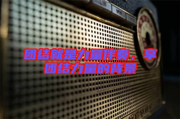 團結就是力量伴奏,享團結力量的背景