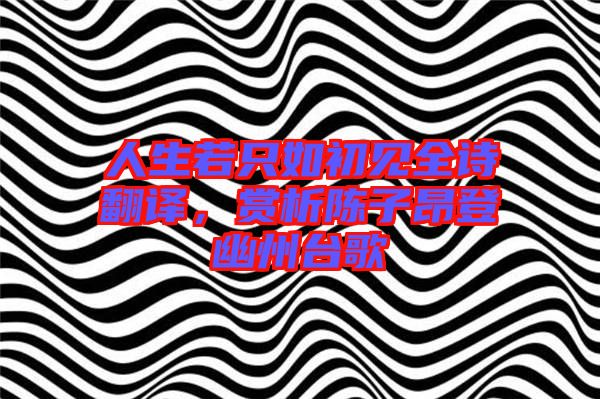 人生若只如初見全詩翻譯，賞析陳子昂登幽州臺歌