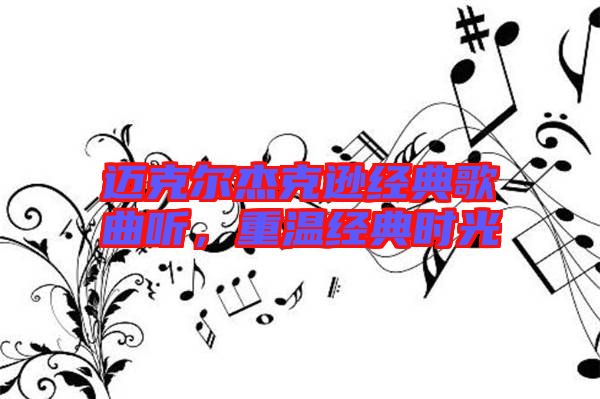 邁克爾杰克遜經(jīng)典歌曲聽(tīng),重溫經(jīng)典時(shí)光