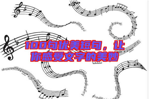 100句優(yōu)美短句,讓你感受文字的美妙