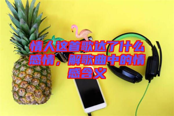 情人這首歌達了什么感情,解歌曲中的情感含義