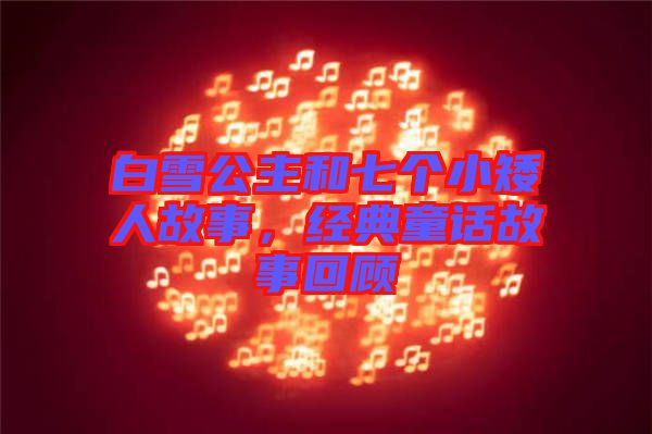 白雪公主和七個(gè)小矮人故事,經(jīng)典童話故事回顧