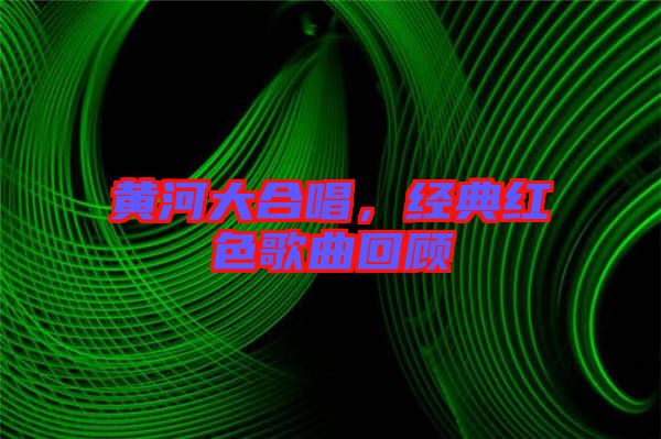 黃河大合唱，經典紅色歌曲回顧