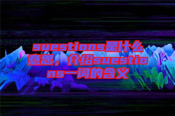 suestions是什么意思,介紹suestions一詞的含義