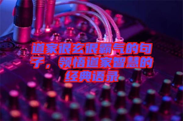 道家很玄很霸氣的句子，領悟道家智慧的經典語錄