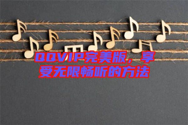 QQVIP完美版，享受無限暢聽的方法