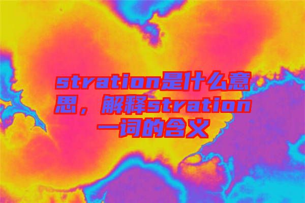 stration是什么意思，解釋stration一詞的含義