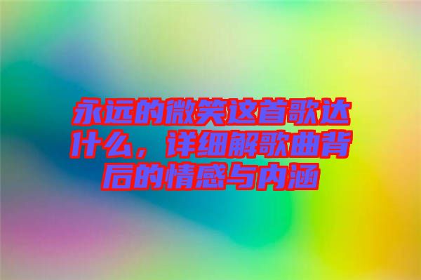 永遠的微笑這首歌達什么，詳細解歌曲背后的情感與內涵