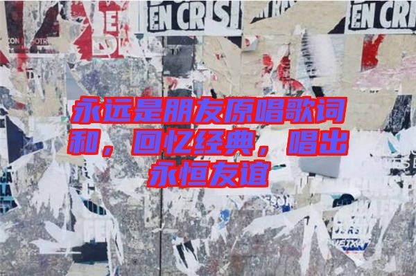 永遠是朋友原唱歌詞和,回憶經典,唱出永恒友誼