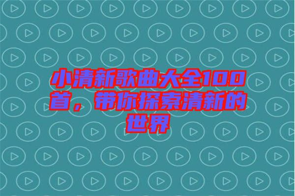 小清新歌曲大全100首，帶你探索清新的世界