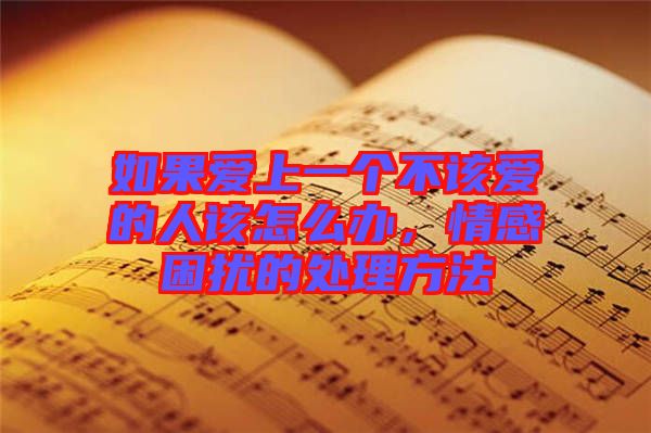如果愛上一個不該愛的人該怎么辦,情感困擾的處理方法